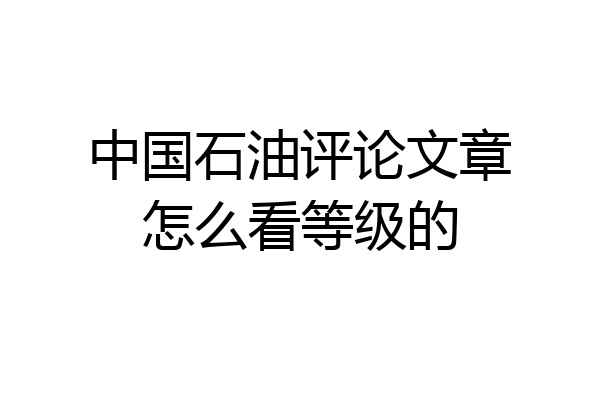 中国石油评论文章怎么看等级的