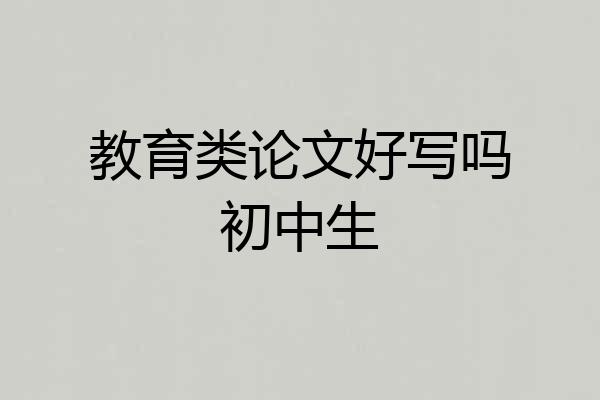 教育类论文好写吗初中生