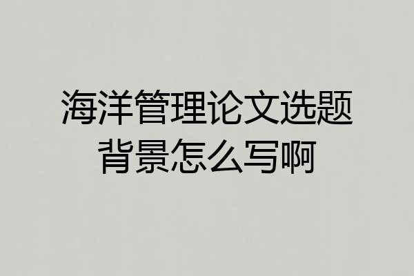 海洋管理论文选题背景怎么写啊