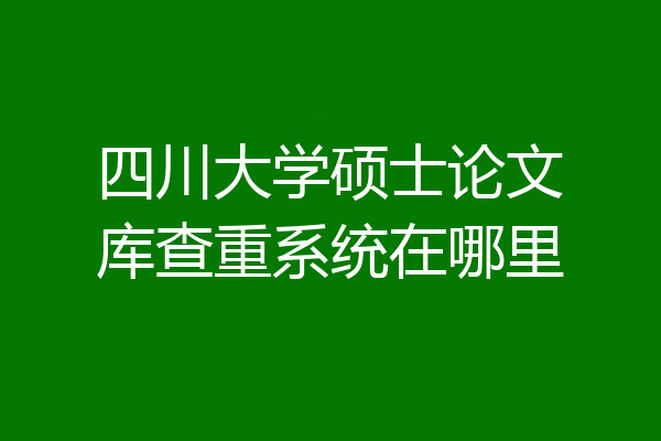 四川大学硕士论文库查重系统在哪里