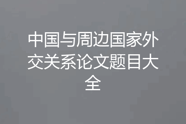 中国与周边国家外交关系论文题目大全