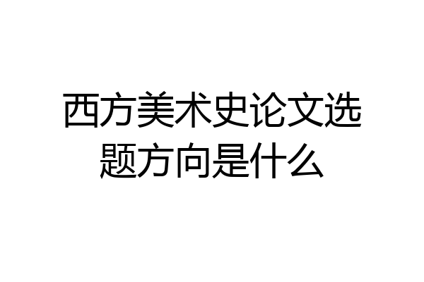 西方美术史论文选题方向是什么