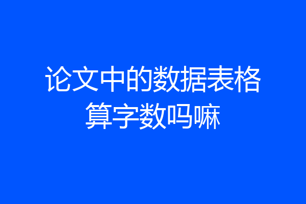 论文中的数据表格算字数吗嘛