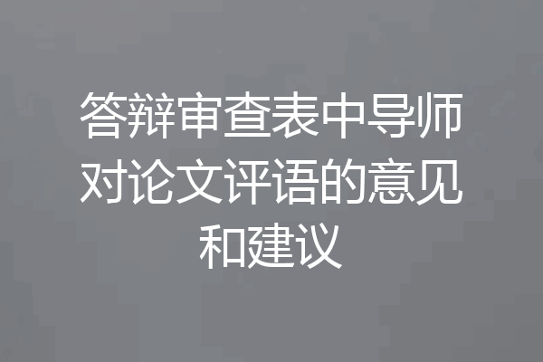 答辩审查表中导师对论文评语的意见和建议