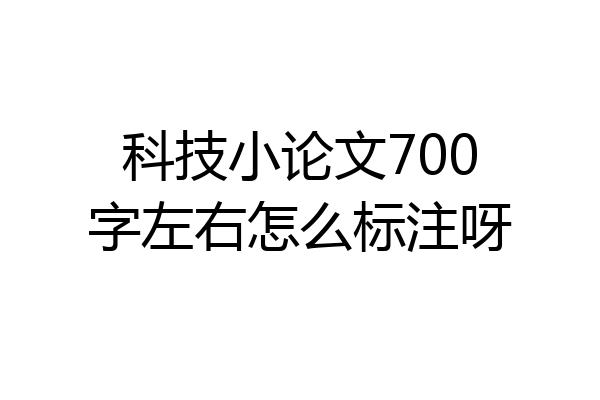 科技小论文700字左右怎么标注呀