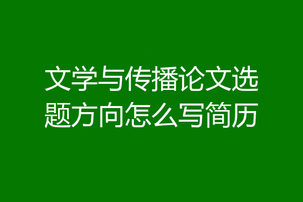 文学与传播论文选题方向怎么写简历
