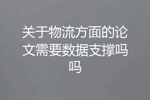 关于物流方面的论文需要数据支撑吗吗