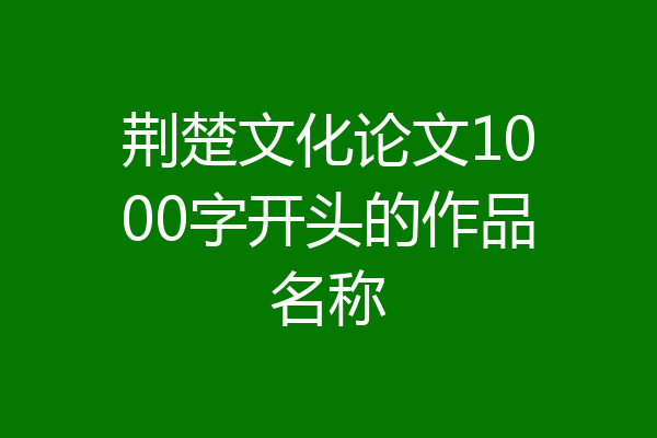 荆楚文化论文1000字开头的作品名称