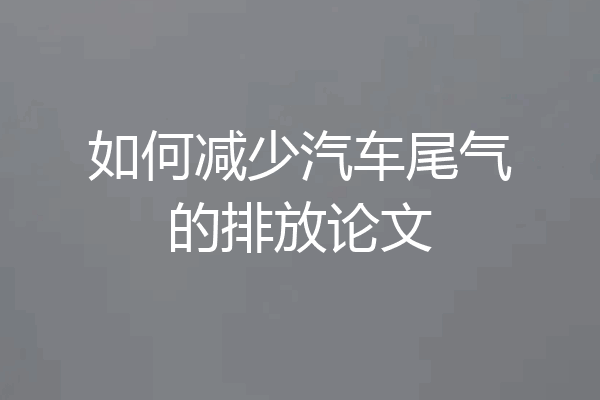 如何减少汽车尾气的排放论文