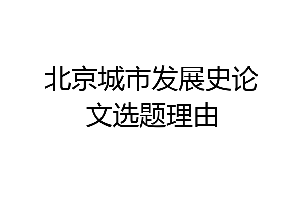 北京城市发展史论文选题理由