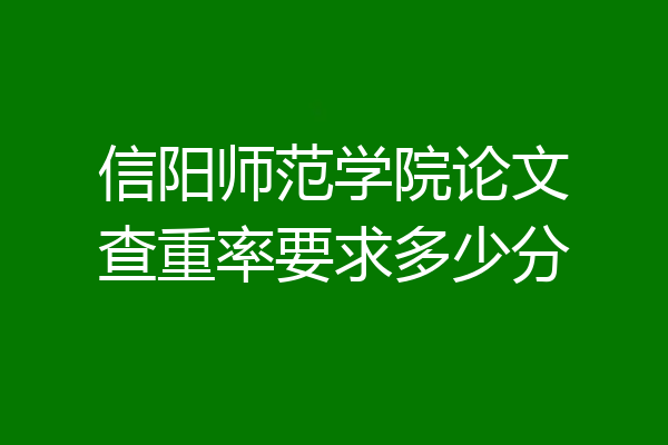 信阳师范学院论文查重率要求多少分