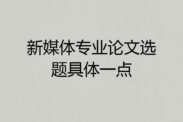 新媒体专业论文选题具体一点