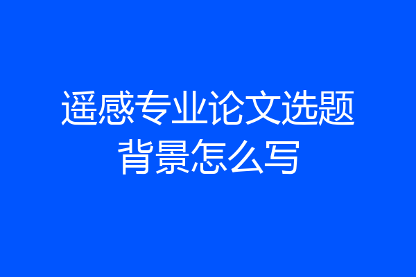 遥感专业论文选题背景怎么写