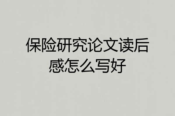 保险研究论文读后感怎么写好