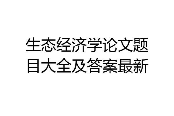 生态经济学论文题目大全及答案最新