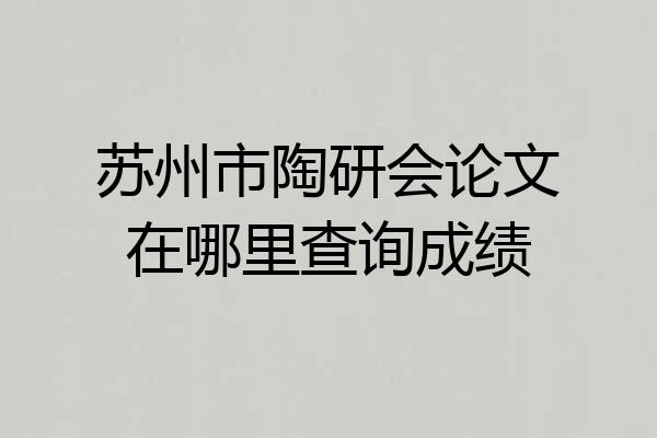 苏州市陶研会论文在哪里查询成绩
