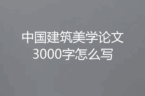中国建筑美学论文3000字怎么写