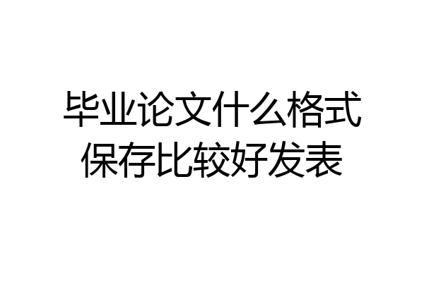 毕业论文什么格式保存比较好发表