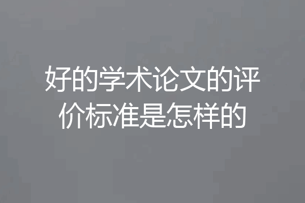 好的学术论文的评价标准是怎样的