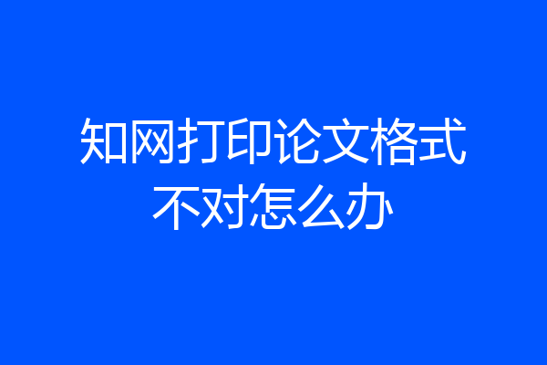 知网打印论文格式不对怎么办