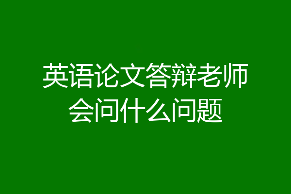 英语论文答辩老师会问什么问题