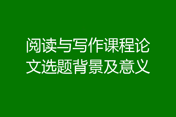 阅读与写作课程论文选题背景及意义