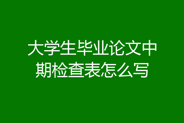 大学生毕业论文中期检查表怎么写