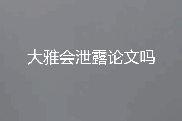 大雅会泄露论文吗