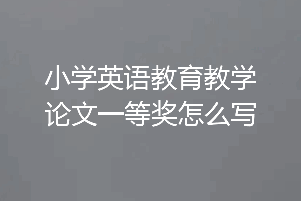 小学英语教育教学论文一等奖怎么写