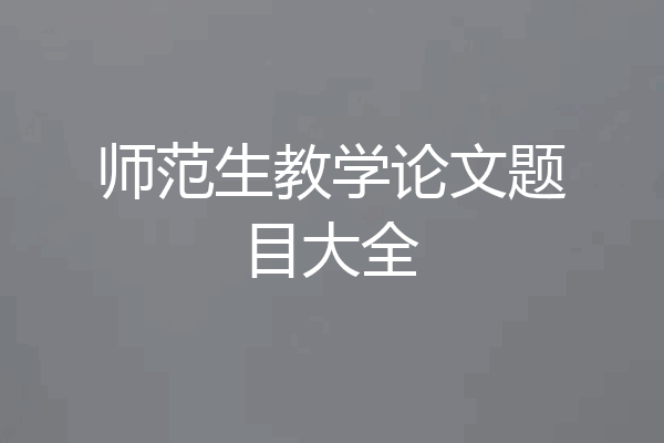 师范生教学论文题目大全
