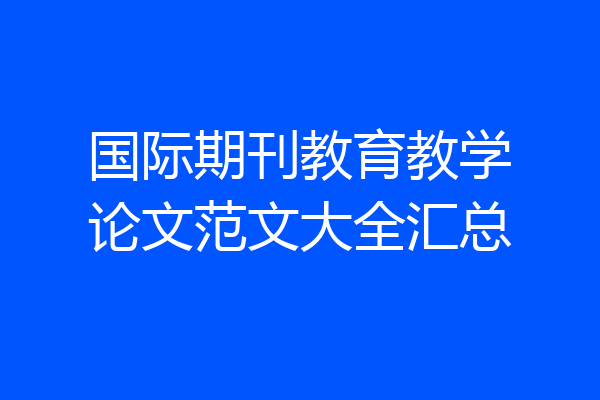 国际期刊教育教学论文范文大全汇总