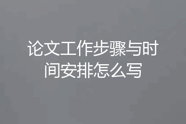 论文工作步骤与时间安排怎么写