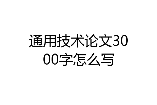 通用技术论文3000字怎么写