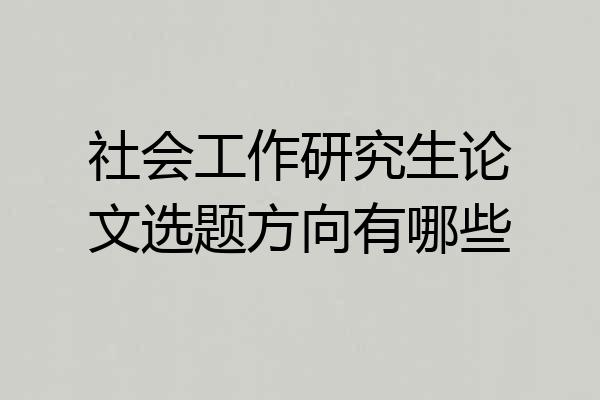 社会工作研究生论文选题方向有哪些