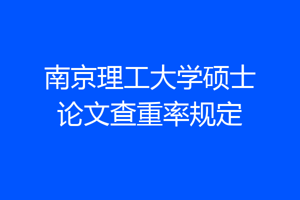 南京理工大学硕士论文查重率规定