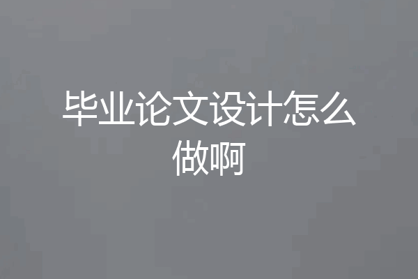 毕业论文设计怎么做啊