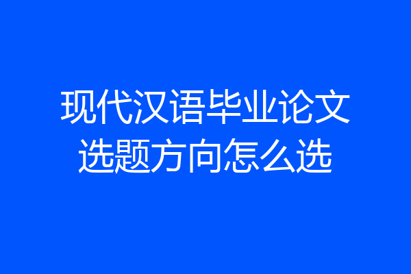 现代汉语毕业论文选题方向怎么选