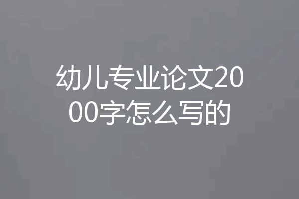 幼儿专业论文2000字怎么写的