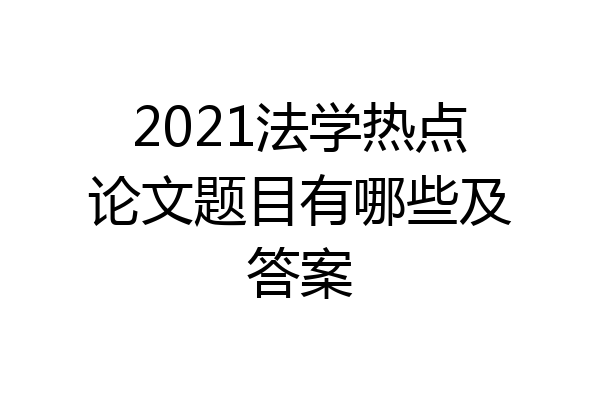 2021法学热点论文题目有哪些及答案