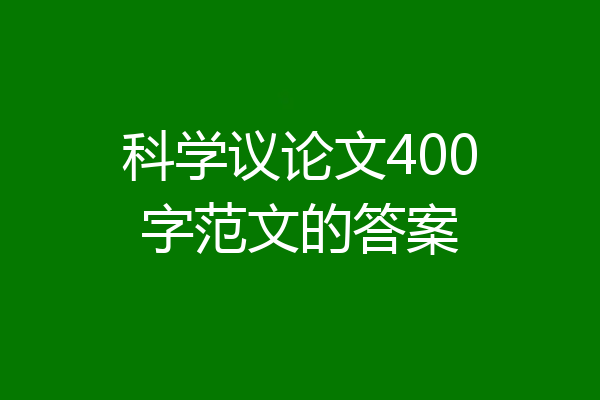 科学议论文400字范文的答案