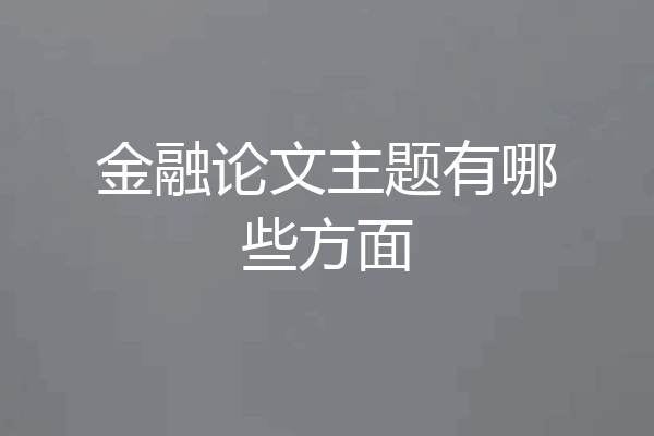 金融论文主题有哪些方面
