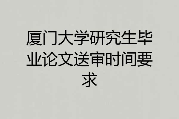厦门大学研究生毕业论文送审时间要求