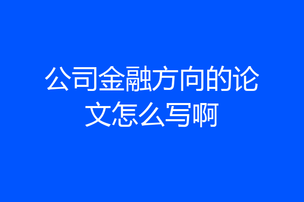 公司金融方向的论文怎么写啊