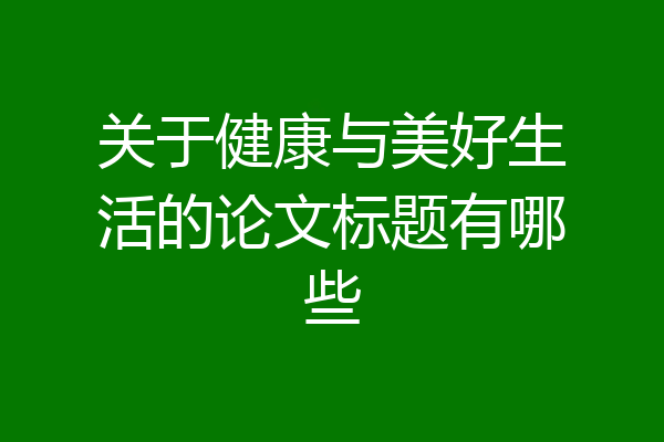 关于健康与美好生活的论文标题有哪些