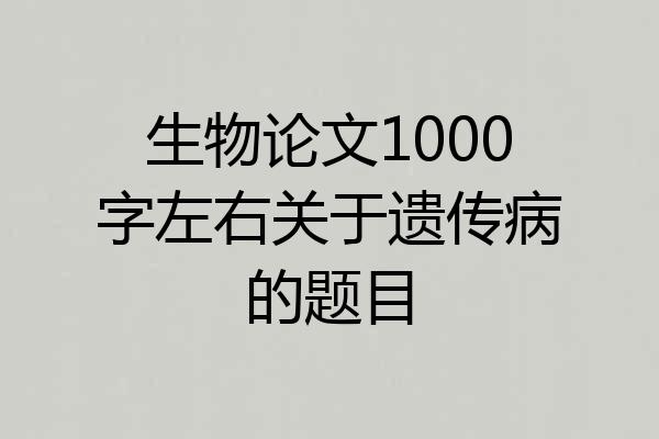 生物论文1000字左右关于遗传病的题目
