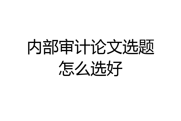 内部审计论文选题怎么选好