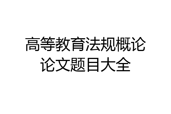 高等教育法规概论论文题目大全