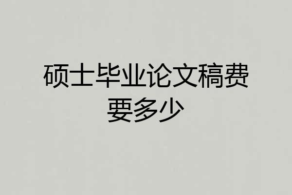 硕士毕业论文稿费要多少