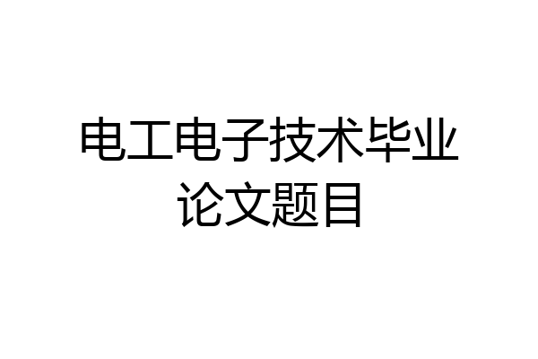 电工电子技术毕业论文题目