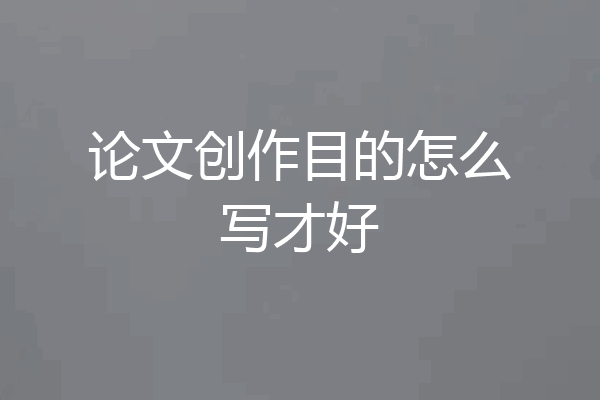论文创作目的怎么写才好